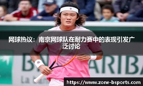 网球热议：南京网球队在耐力赛中的表现引发广泛讨论