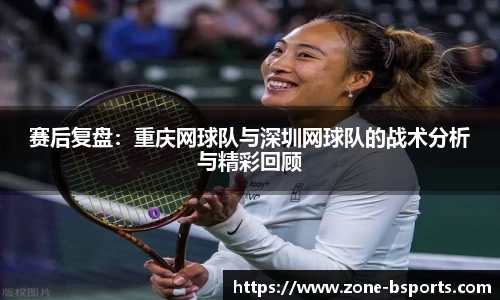 赛后复盘：重庆网球队与深圳网球队的战术分析与精彩回顾