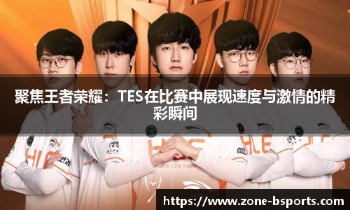 聚焦王者荣耀：TES在比赛中展现速度与激情的精彩瞬间